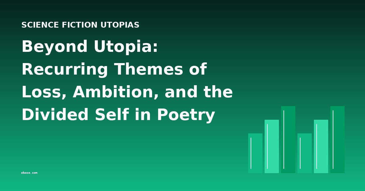 Beyond Utopia: Recurring Themes of Loss, Ambition, and the Divided Self in Poetry